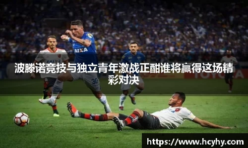 波滕诺竞技与独立青年激战正酣谁将赢得这场精彩对决