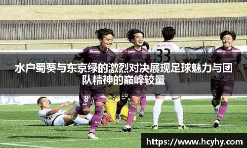 水户蜀葵与东京绿的激烈对决展现足球魅力与团队精神的巅峰较量