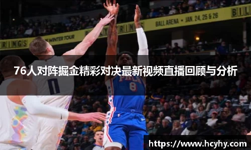76人对阵掘金精彩对决最新视频直播回顾与分析